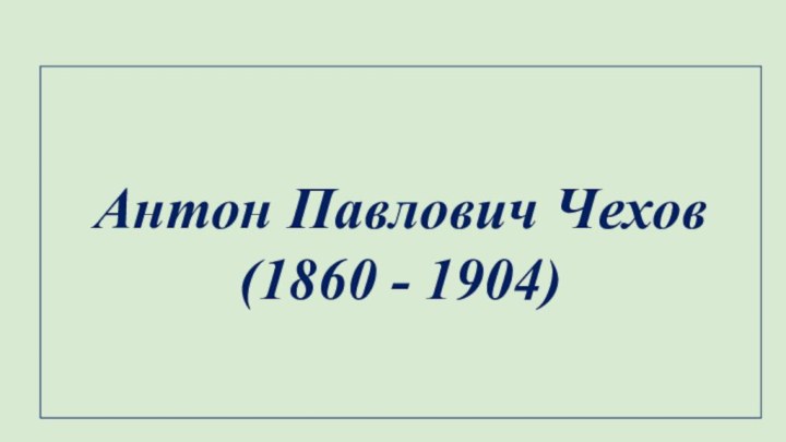 Антон Павлович Чехов (1860 - 1904)