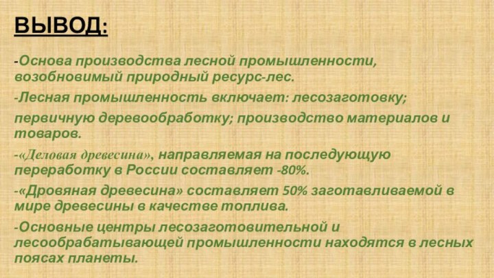 ВЫВОД:-Основа производства лесной промышленности, возобновимый природный ресурс-лес.-Лесная промышленность включает: лесозаготовку;первичную деревообработку; производство