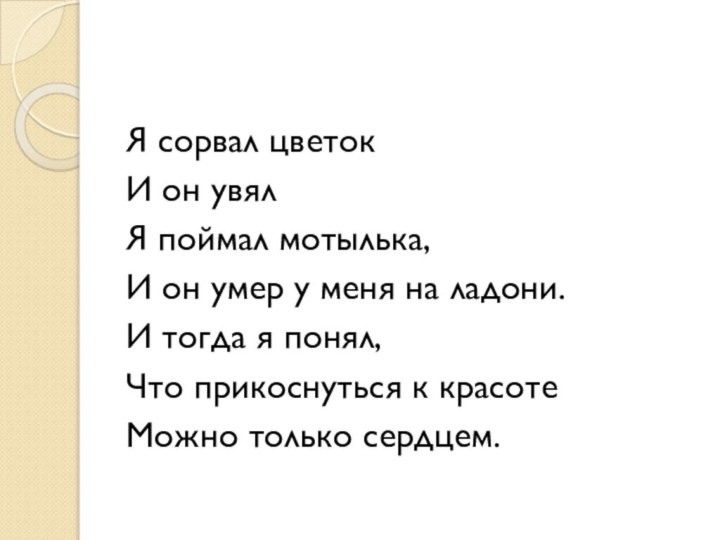 Я сорвал цветокИ он увялЯ поймал мотылька,И он умер у меня на