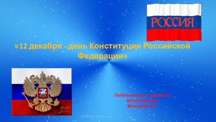 «12 декабря - день Конституции Российской Федерации»Подготовила и провела: воспитательЖмыхова Е.Г.