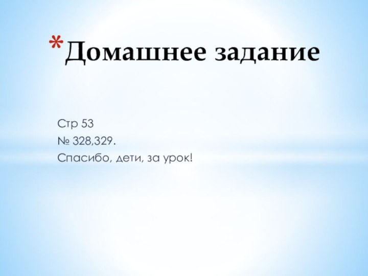 Стр 53№ 328,329.Спасибо, дети, за урок!Домашнее задание