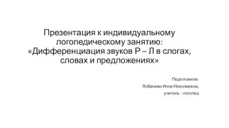 Презентация к индивидуальному логопедическому занятию на тему : Дифференциация звуков Р – Л в слогах, словах и предложениях