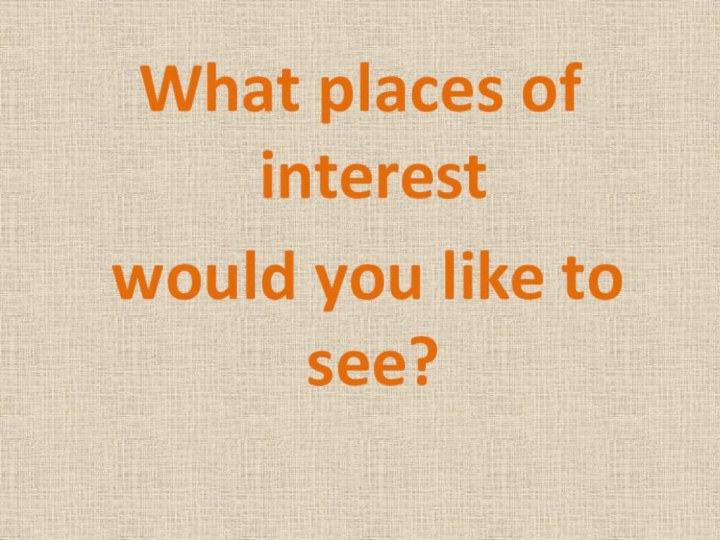 What places of interest would you like to see?