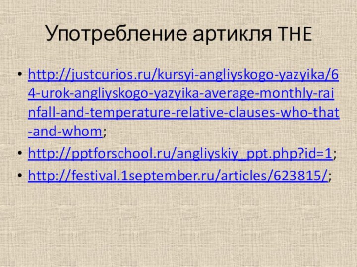 Употребление артикля THEhttp://justcurios.ru/kursyi-angliyskogo-yazyika/64-urok-angliyskogo-yazyika-average-monthly-rainfall-and-temperature-relative-clauses-who-that-and-whom;http://pptforschool.ru/angliyskiy_ppt.php?id=1;http://festival.1september.ru/articles/623815/;