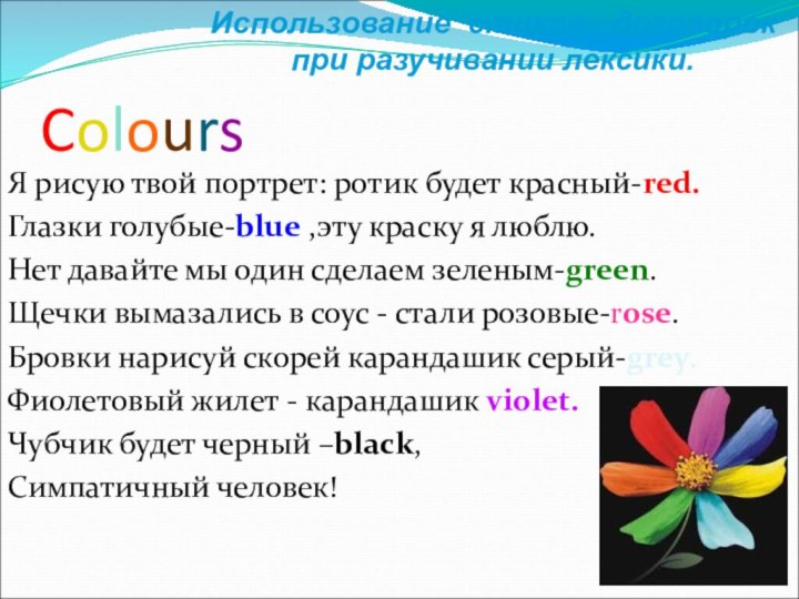 ColoursЯ рисую твой портрет: ротик будет красный-red.Глазки голубые-blue ,эту краску я люблю.Нет