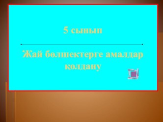 Презентация по математике на тему Жай бөлшектерге амалдар қолдану (5 сынып)