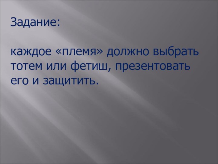 Задание: каждое «племя» должно выбрать тотем или фетиш, презентовать его и защитить.