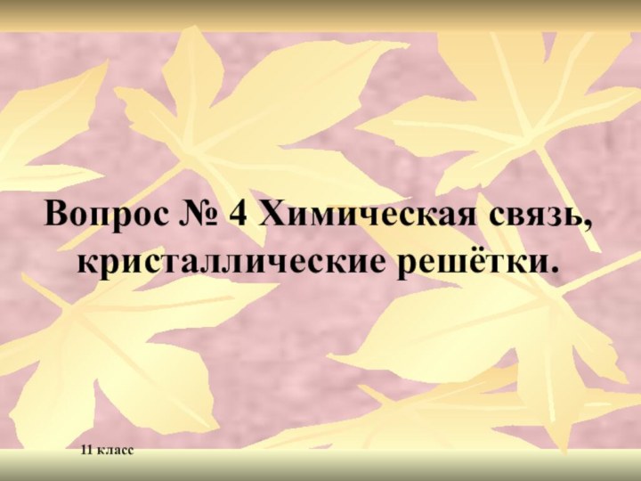 Вопрос № 4 Химическая связь, кристаллические решётки. 11 класс