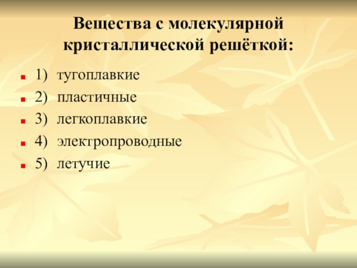 Вещества с молекулярной кристаллической решёткой:1)	тугоплавкие2)	пластичные3)	легкоплавкие4)	электропроводные5)	летучие