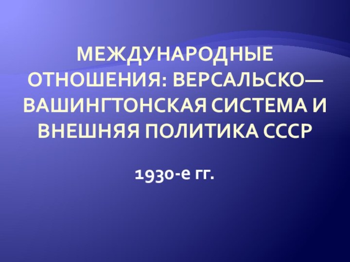 Международные отношения: Версальско—Вашингтонская система и внешняя политика СССР 1930-е гг.