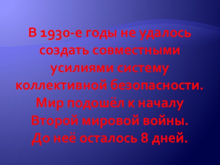 В 1930-е годы не удалось создать совместнымиусилиями систему коллективной безопасности.Мир подошёл к