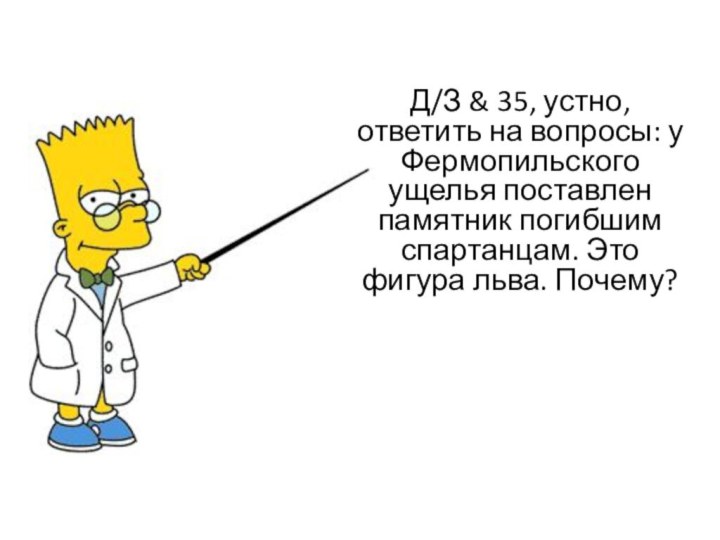 Д/З & 35, устно, ответить на вопросы: у Фермопильского ущелья поставлен памятник