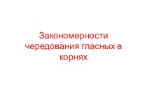 Презентация Закономерности чередования гласных в корнях слов (повторение 10 класс)