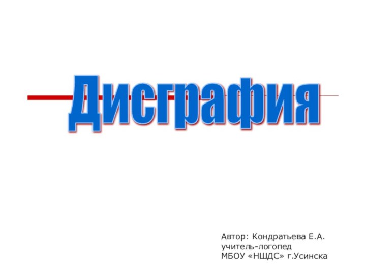 Автор: Кондратьева Е.А.учитель-логопед МБОУ «НШДС» г.УсинскаДисграфия