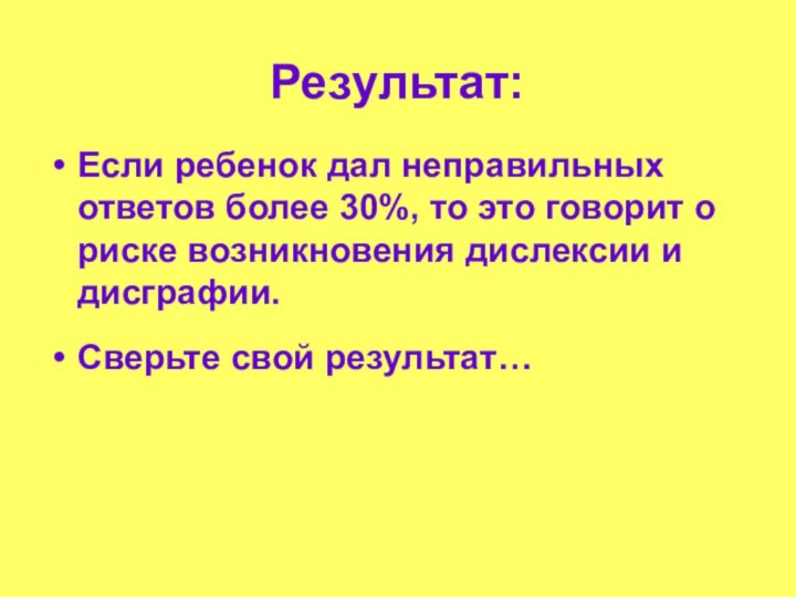 Результат:Если ребенок дал неправильных ответов более 30%, то это говорит о риске