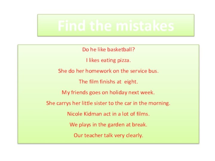 Find the mistakesDo he like basketball?I likes eating pizza.She do her homework