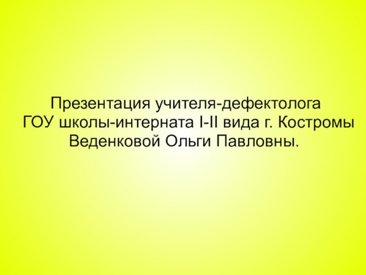 Презентация учителя-дефектолога ГОУ школы-интерната I-II вида г. Костромы