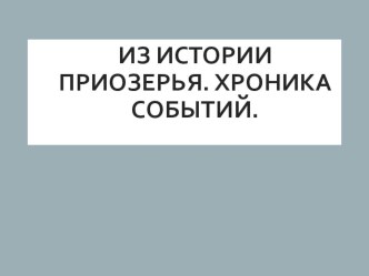 Презентация Из истории Приозерья. Хроника событий