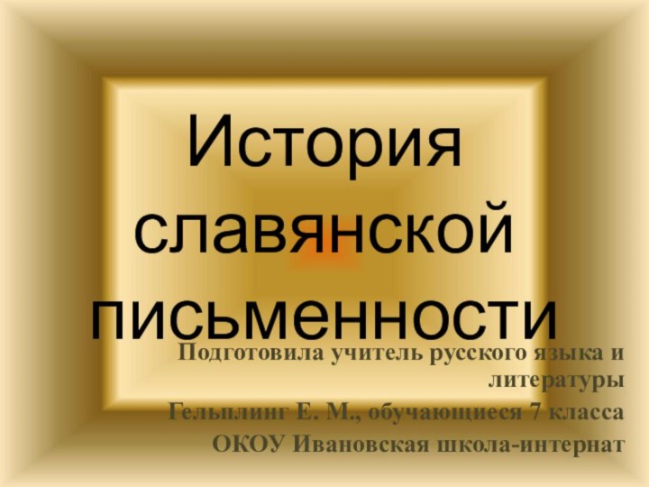 История славянской письменности Подготовила учитель русского языка и литературыГельплинг Е.