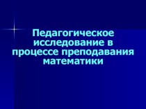 Презентация Педагогическое исследование в процессе преподавания математики