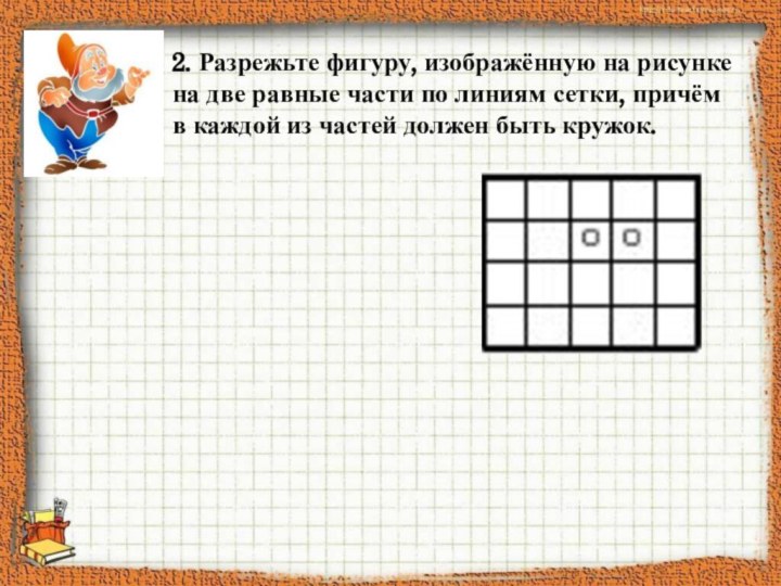 2. Разрежьте фигуру, изображённую на рисунке на две равные части по линиям