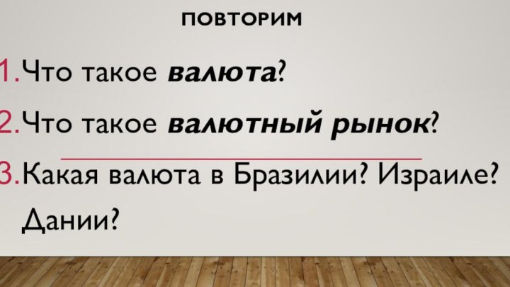 ПовторимЧто такое валюта?Что такое валютный рынок?Какая валюта в Бразилии? Израиле? Дании?