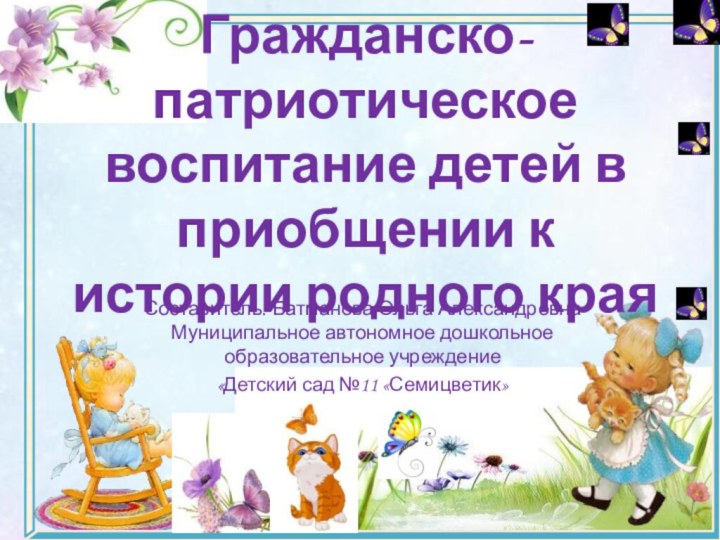 Гражданско-патриотическое воспитание детей в приобщении к истории родного краяСоставитель: Батманова