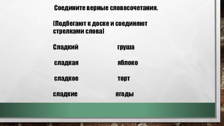 Соедините верные словосочетания.(Подбегают к доске и соединяют стрелками слова)Сладкий