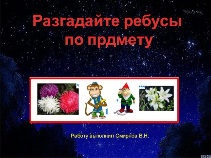 Разгадайте ребусы по прдмету Работу выполнил Смирнов В.Н.