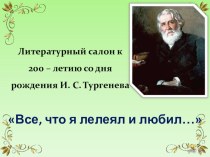 Презентация к внеклассному мероприятию, посвященному 200-летию со дня рождения И.С. Тургенева Все, что я лелеял и любил