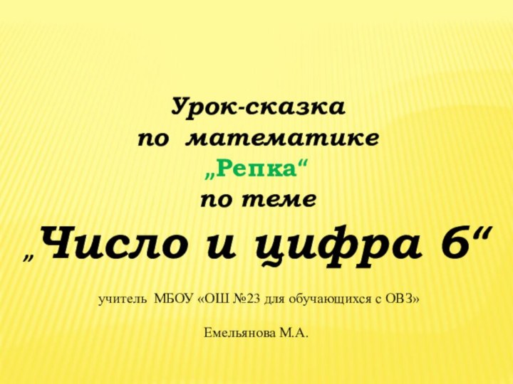 Урок-сказкапо математике„Репка“по теме„Число и цифра 6“ учитель МБОУ «ОШ №23 для обучающихся