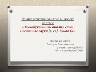 Презентация логопедического занятия на тему Звукобуквенный анализ. Согласные звуки Г, Гь, буква Г (1 класс)