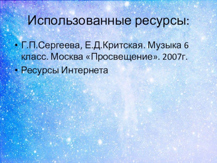 Использованные ресурсы:Г.П.Сергеева, Е.Д.Критская. Музыка 6 класс. Москва «Просвещение». 2007г.Ресурсы Интернета