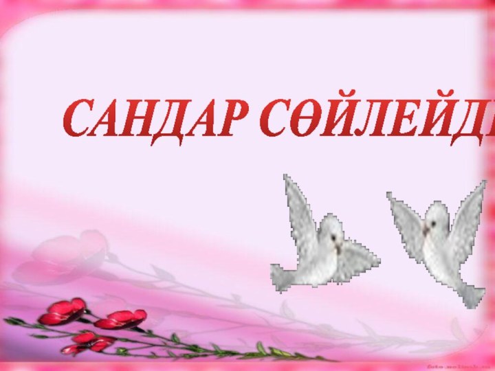 САНДАР СӨЙЛЕЙДІ