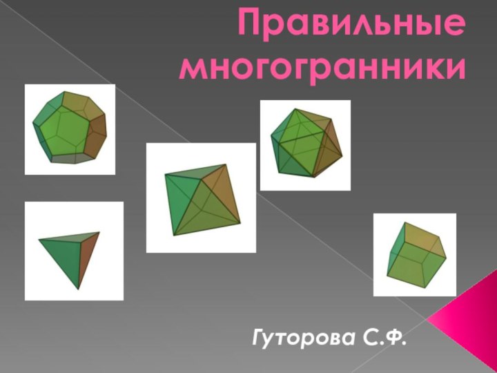 Правильные многогранникиГуторова С.Ф.