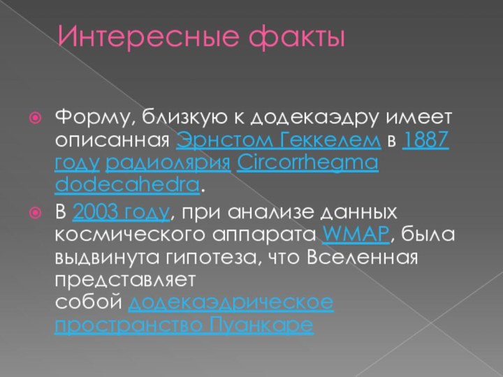 Интересные факты Форму, близкую к додекаэдру имеет описанная Эрнстом Геккелем в 1887 году радиолярия Circorrhegma dodecahedra.В 2003 году,