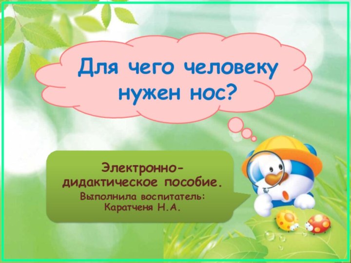 Для чего человеку нужен нос?Электронно-дидактическое пособие.Выполнила воспитатель: Каратченя Н.А.