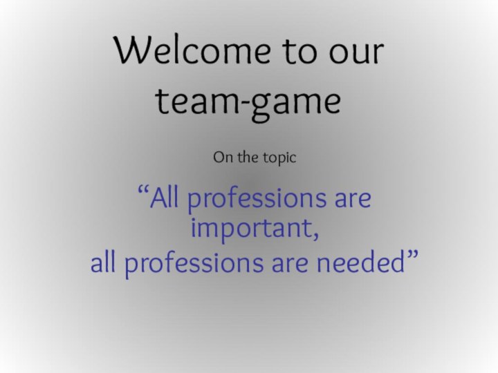 Welcome to our team-gameOn the topic “All professions are important, all professions are needed”