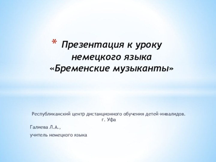 Республиканский центр дистанционного обучения детей-инвалидов. г. Уфа Галиева Л.А.,учитель немецкого языкаПрезентация к