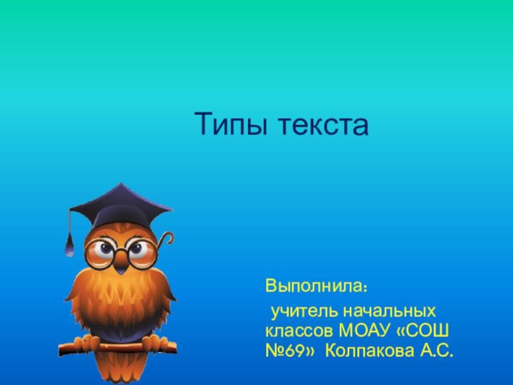 Типы текстаВыполнила: учитель начальных классов МОАУ «СОШ №69» Колпакова А.С.