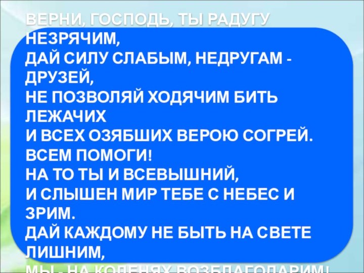 ВЕРНИ, ГОСПОДЬ, ТЫ РАДУГУ НЕЗРЯЧИМ, ДАЙ СИЛУ СЛАБЫМ, НЕДРУГАМ - ДРУЗЕЙ, НЕ