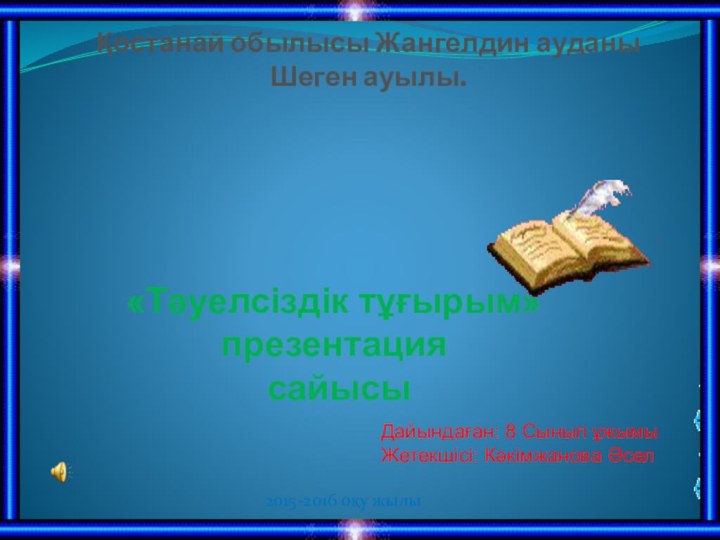 «Тәуелсіздік тұғырым» презентация сайысыҚостанай обылысы Жангелдин ауданы Шеген ауылы.Дайындаған: 8 Сынып ұжымыЖетекшісі: Кәкімжанова Әсел2015-2016 оқу жылы