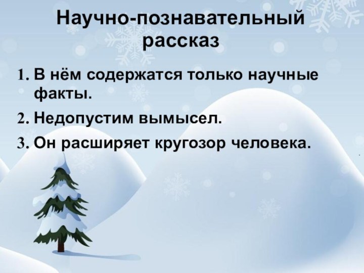 Научно-познавательный рассказ  В нём содержатся только научные факты.Недопустим вымысел.Он расширяет кругозор человека.