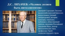 Презентация классного часа на тему: Д.С.Лихачев Человек должен быть интеллигентен