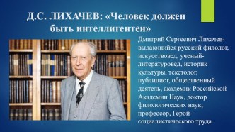 Презентация классного часа на тему: Д.С.Лихачев Человек должен быть интеллигентен