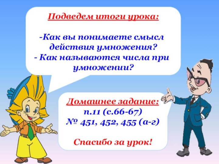 Подведем итоги урока:Как вы понимаете смысл действия умножения? Как называются числа при