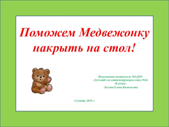 Поможем Медвежонку накрыть на стол!Подготовила воспитатель МАДОУ «Детский сад компенсирующего вида №16