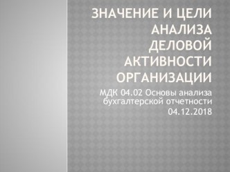 Презентация по ПМ 04 Составление и использование бухгалтерской отчетности МДК 04.02 Основы анализа бухгалтерской отчетности на тему Значение и цели анализа деловой активности организации