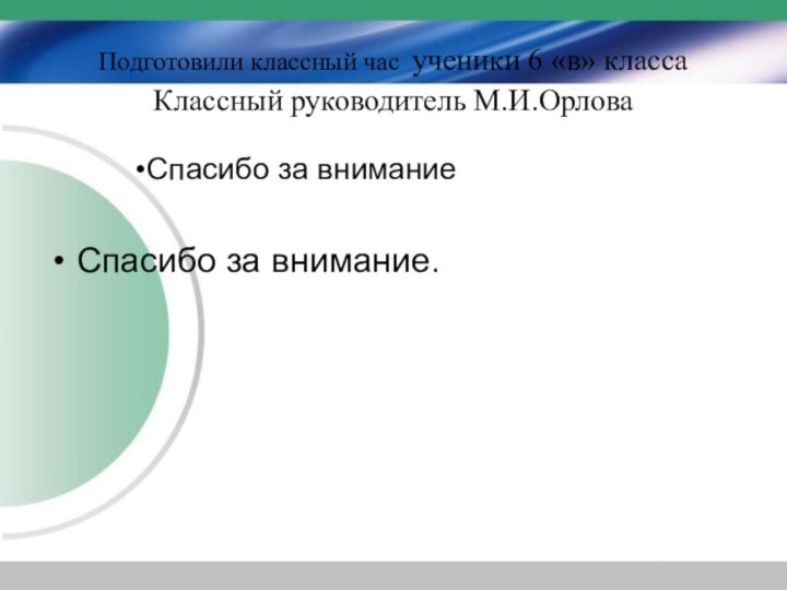 Подготовили классный час ученики 6 «в» класса Классный руководитель М.И.ОрловаСпасибо за внимание.Спасибо за внимание