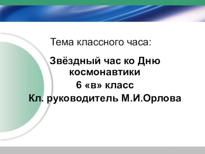 Тема классного часа:Звёздный час ко Дню космонавтики6 «в» классКл. руководитель М.И.Орлова